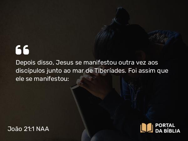 João 21:1-14 NAA - Depois disso, Jesus se manifestou outra vez aos discípulos junto ao mar de Tiberíades. Foi assim que ele se manifestou: