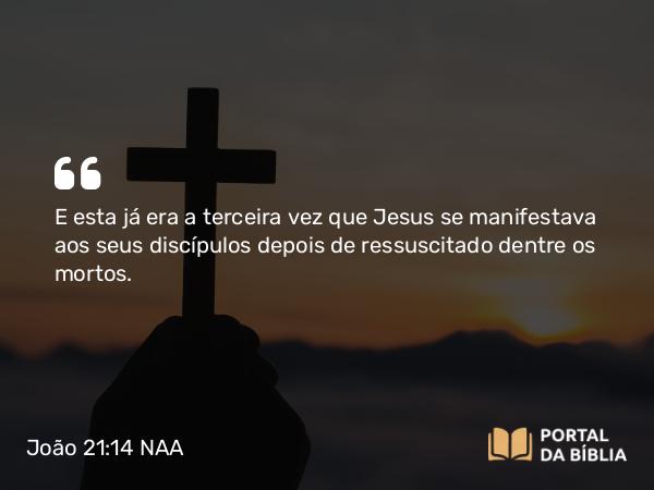 João 21:14 NAA - E esta já era a terceira vez que Jesus se manifestava aos seus discípulos depois de ressuscitado dentre os mortos.