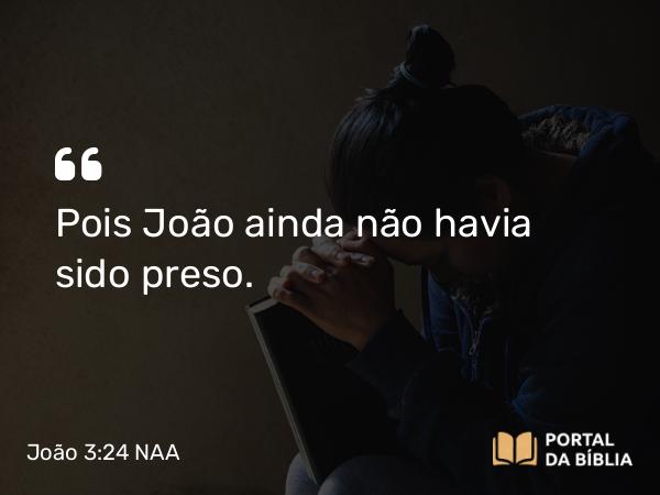 João 3:24 NAA - Pois João ainda não havia sido preso.