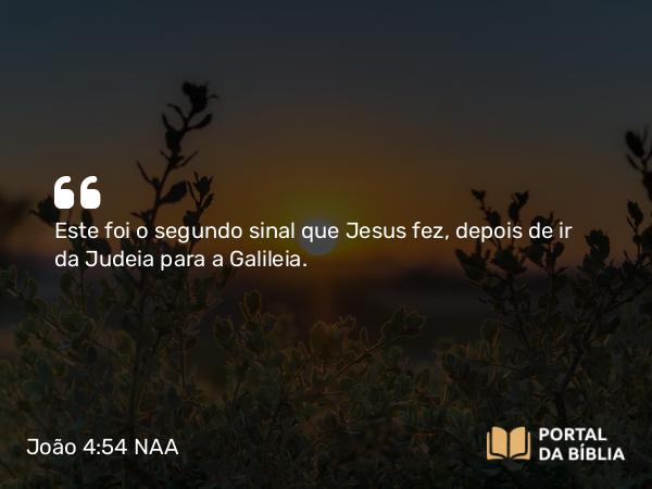 João 4:54 NAA - Este foi o segundo sinal que Jesus fez, depois de ir da Judeia para a Galileia.