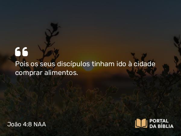 João 4:8 NAA - Pois os seus discípulos tinham ido à cidade comprar alimentos.