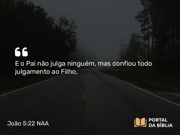 João 5:22 NAA - E o Pai não julga ninguém, mas confiou todo julgamento ao Filho,