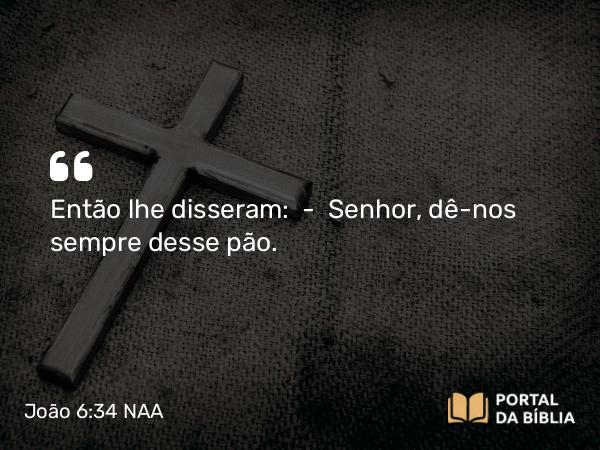 João 6:34 NAA - Então lhe disseram: — Senhor, dê-nos sempre desse pão.