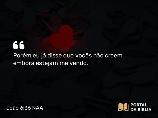 João 6:36 NAA - Porém eu já disse que vocês não creem, embora estejam me vendo.