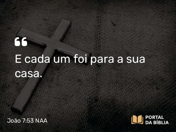 João 7:53 NAA - E cada um foi para a sua casa.