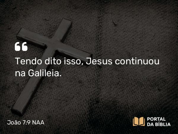 João 7:9 NAA - Tendo dito isso, Jesus continuou na Galileia.