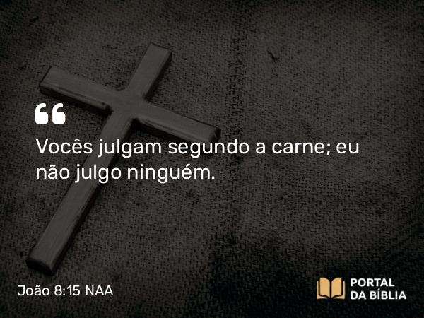 João 8:15 NAA - Vocês julgam segundo a carne; eu não julgo ninguém.