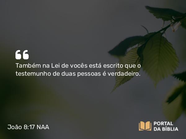 João 8:17 NAA - Também na Lei de vocês está escrito que o testemunho de duas pessoas é verdadeiro.