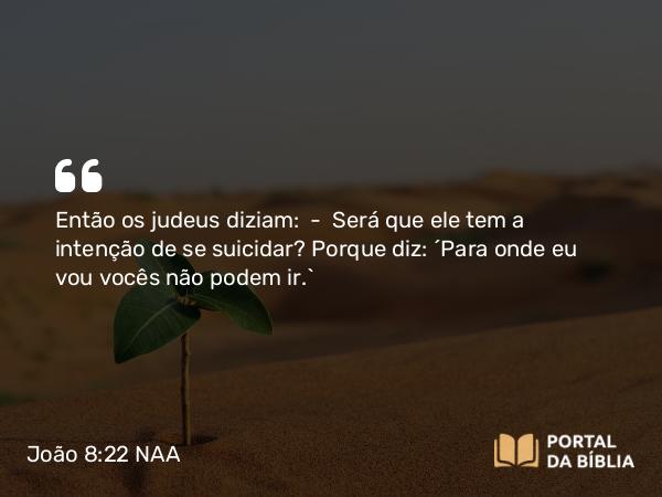 João 8:22 NAA - Então os judeus diziam: — Será que ele tem a intenção de se suicidar? Porque diz: 