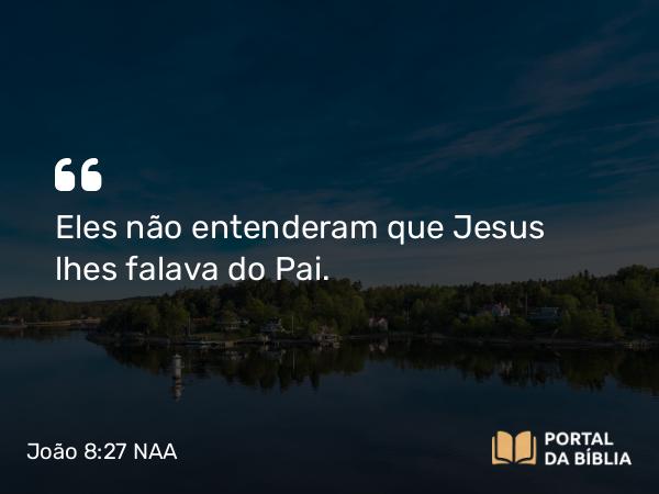 João 8:27 NAA - Eles não entenderam que Jesus lhes falava do Pai.