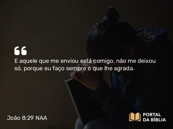 João 8:29 NAA - E aquele que me enviou está comigo, não me deixou só, porque eu faço sempre o que lhe agrada.