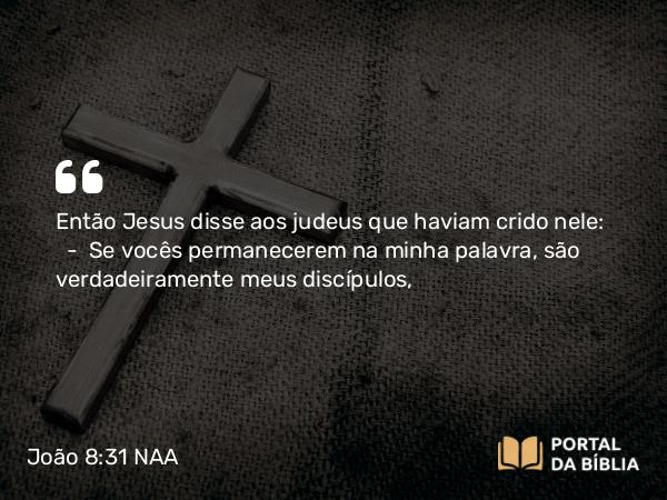 João 8:31-32 NAA - Então Jesus disse aos judeus que haviam crido nele: — Se vocês permanecerem na minha palavra, são verdadeiramente meus discípulos,