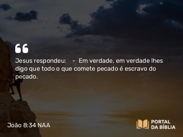 João 8:34 NAA - Jesus respondeu: — Em verdade, em verdade lhes digo que todo o que comete pecado é escravo do pecado.