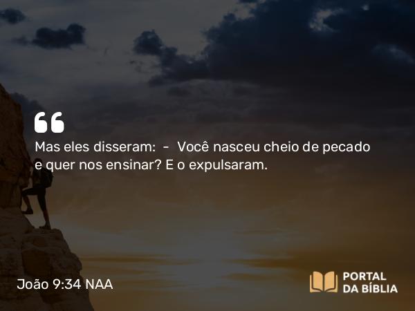 João 9:34 NAA - Mas eles disseram: — Você nasceu cheio de pecado e quer nos ensinar? E o expulsaram.