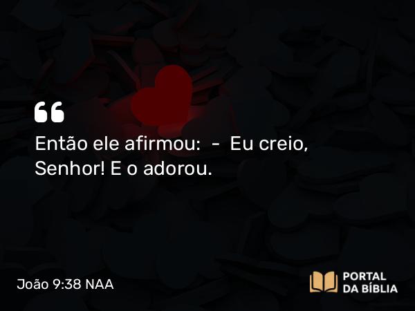 João 9:38 NAA - Então ele afirmou: — Eu creio, Senhor! E o adorou.