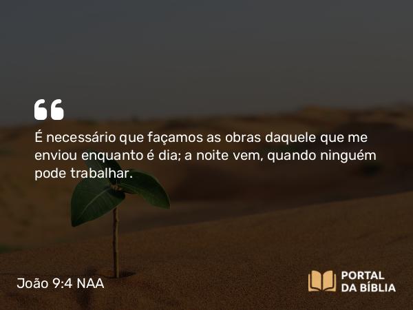 João 9:4 NAA - É necessário que façamos as obras daquele que me enviou enquanto é dia; a noite vem, quando ninguém pode trabalhar.