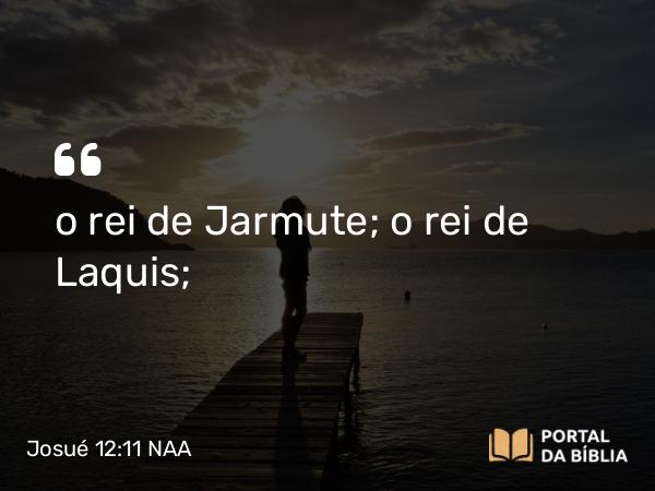 Josué 12:11 NAA - o rei de Jarmute; o rei de Laquis;