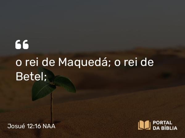 Josué 12:16 NAA - o rei de Maquedá; o rei de Betel;