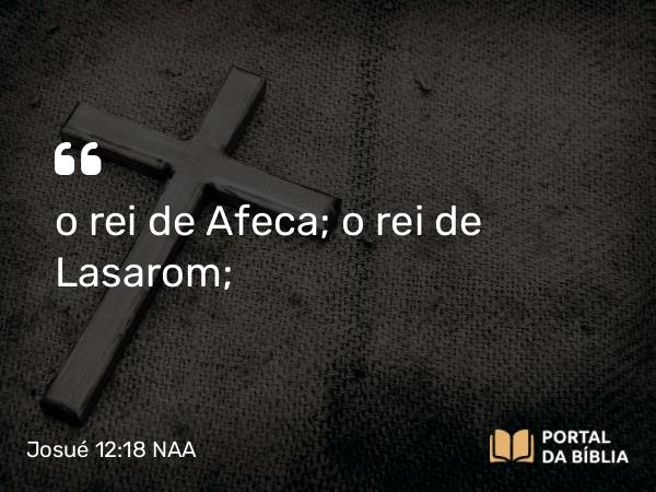 Josué 12:18 NAA - o rei de Afeca; o rei de Lasarom;