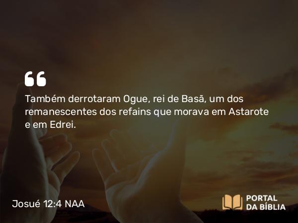 Josué 12:4 NAA - Também derrotaram Ogue, rei de Basã, um dos remanescentes dos refains que morava em Astarote e em Edrei.