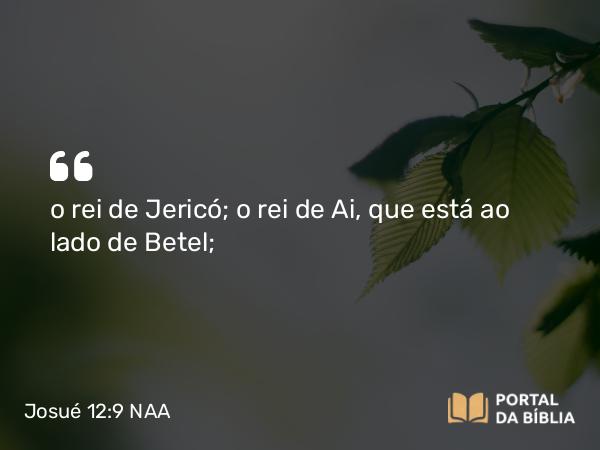 Josué 12:9 NAA - o rei de Jericó; o rei de Ai, que está ao lado de Betel;