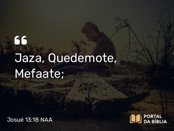 Josué 13:18 NAA - Jaza, Quedemote, Mefaate;