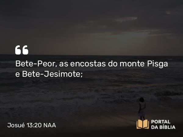 Josué 13:20 NAA - Bete-Peor, as encostas do monte Pisga e Bete-Jesimote;