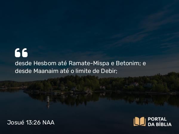 Josué 13:26 NAA - desde Hesbom até Ramate-Mispa e Betonim; e desde Maanaim até o limite de Debir;