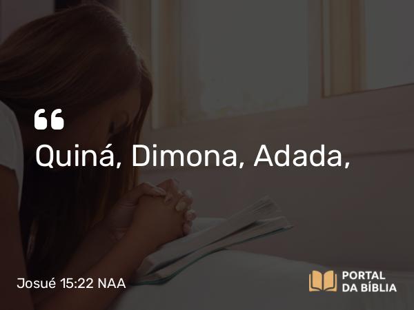 Josué 15:22 NAA - Quiná, Dimona, Adada,