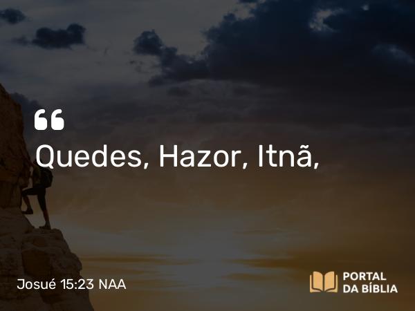 Josué 15:23 NAA - Quedes, Hazor, Itnã,