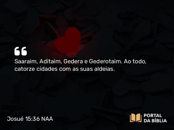 Josué 15:36 NAA - Saaraim, Aditaim, Gedera e Gederotaim. Ao todo, catorze cidades com as suas aldeias.