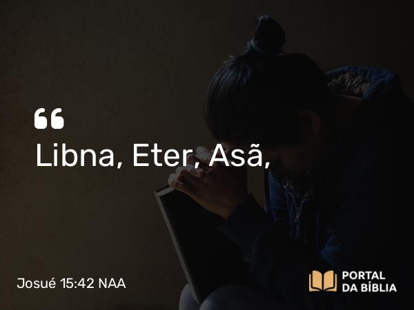 Josué 15:42 NAA - Libna, Eter, Asã,