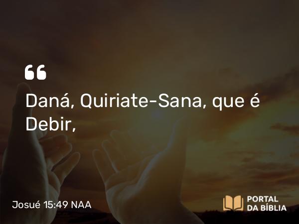 Josué 15:49 NAA - Daná, Quiriate-Sana, que é Debir,