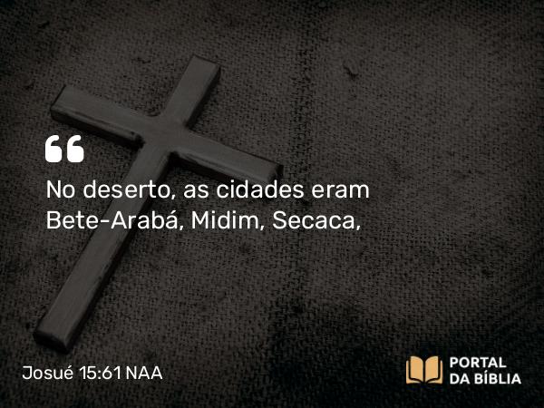 Josué 15:61 NAA - No deserto, as cidades eram Bete-Arabá, Midim, Secaca,