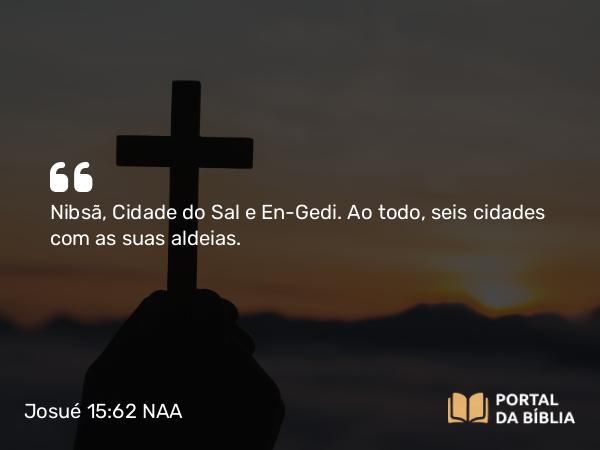 Josué 15:62 NAA - Nibsã, Cidade do Sal e En-Gedi. Ao todo, seis cidades com as suas aldeias.