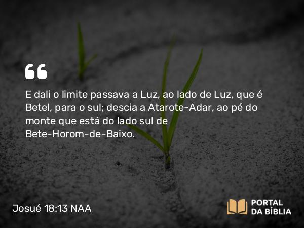 Josué 18:13 NAA - E dali o limite passava a Luz, ao lado de Luz, que é Betel, para o sul; descia a Atarote-Adar, ao pé do monte que está do lado sul de Bete-Horom-de-Baixo.