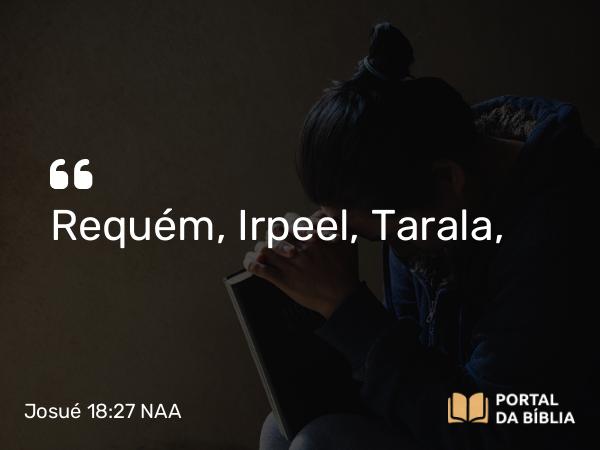 Josué 18:27 NAA - Requém, Irpeel, Tarala,