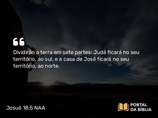 Josué 18:5 NAA - Dividirão a terra em sete partes: Judá ficará no seu território, ao sul, e a casa de José ficará no seu território, ao norte.