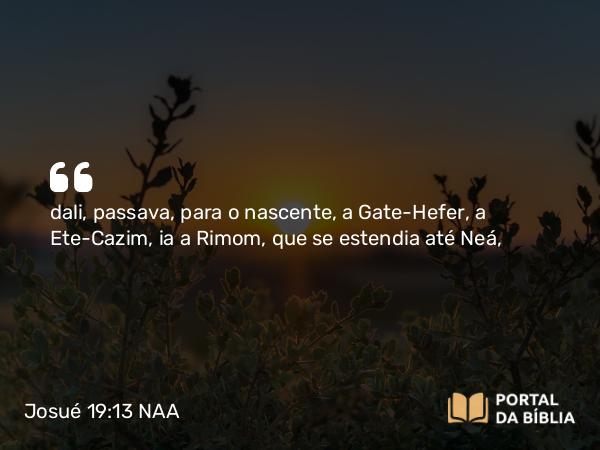 Josué 19:13 NAA - dali, passava, para o nascente, a Gate-Hefer, a Ete-Cazim, ia a Rimom, que se estendia até Neá,