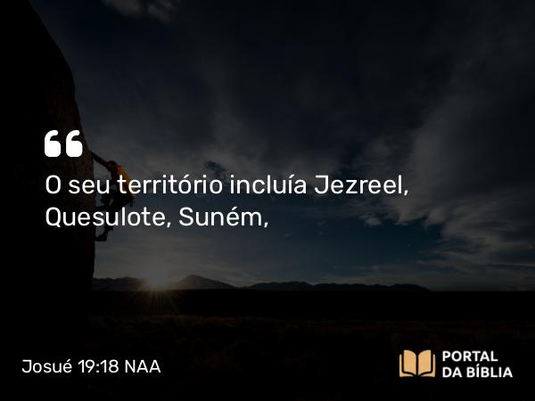 Josué 19:18 NAA - O seu território incluía Jezreel, Quesulote, Suném,