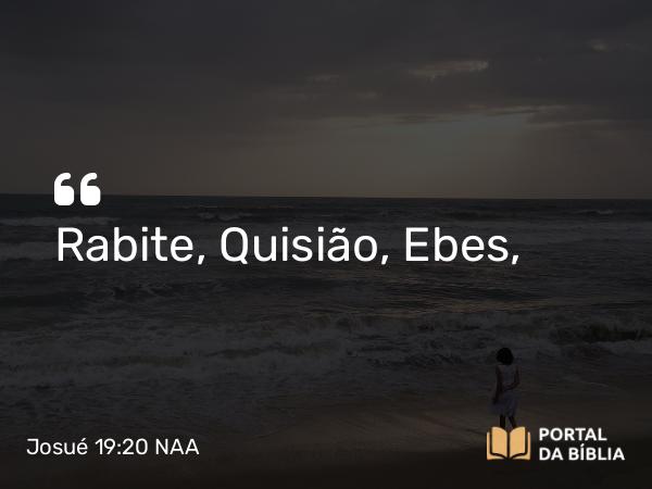 Josué 19:20 NAA - Rabite, Quisião, Ebes,