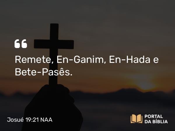 Josué 19:21 NAA - Remete, En-Ganim, En-Hada e Bete-Pasês.