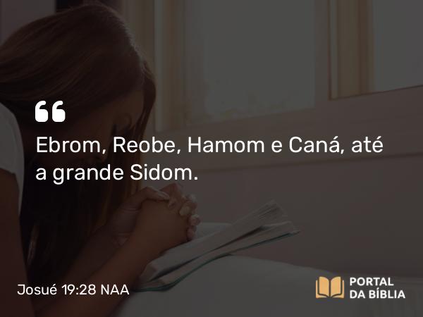 Josué 19:28 NAA - Ebrom, Reobe, Hamom e Caná, até a grande Sidom.