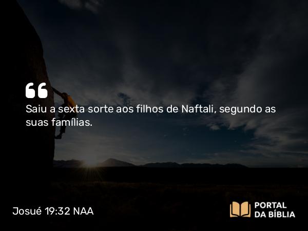 Josué 19:32 NAA - Saiu a sexta sorte aos filhos de Naftali, segundo as suas famílias.