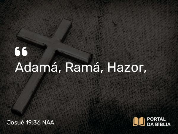 Josué 19:36 NAA - Adamá, Ramá, Hazor,