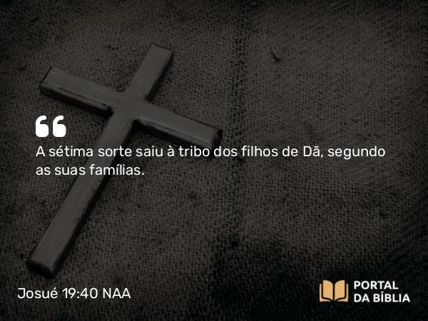 Josué 19:40 NAA - A sétima sorte saiu à tribo dos filhos de Dã, segundo as suas famílias.