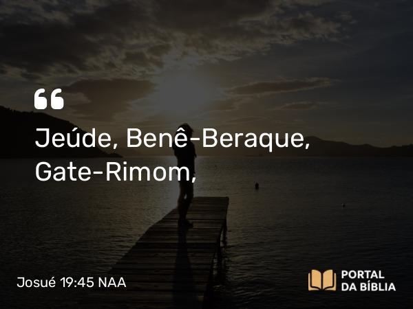 Josué 19:45 NAA - Jeúde, Benê-Beraque, Gate-Rimom,