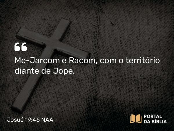 Josué 19:46 NAA - Me-Jarcom e Racom, com o território diante de Jope.