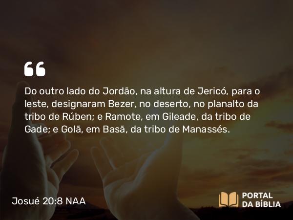 Josué 20:8 NAA - Do outro lado do Jordão, na altura de Jericó, para o leste, designaram Bezer, no deserto, no planalto da tribo de Rúben; e Ramote, em Gileade, da tribo de Gade; e Golã, em Basã, da tribo de Manassés.