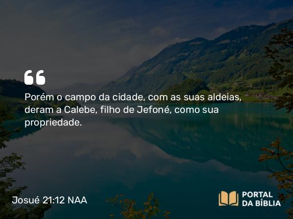 Josué 21:12 NAA - Porém o campo da cidade, com as suas aldeias, deram a Calebe, filho de Jefoné, como sua propriedade.